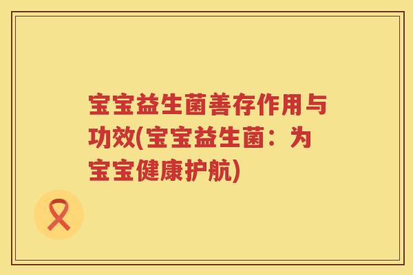 宝宝益生菌善存作用与功效(宝宝益生菌:为宝宝健康护航) 宝宝益生菌善存作用与功效(宝宝益生菌:为宝宝健康护航)