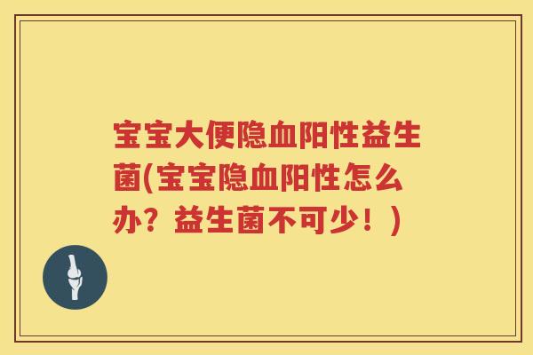宝宝大便隐阳性益生菌(宝宝隐阳性怎么办?益生菌不可少!) 宝宝大便隐阳性益生菌(宝宝隐阳性怎么办?益生菌不可少!)