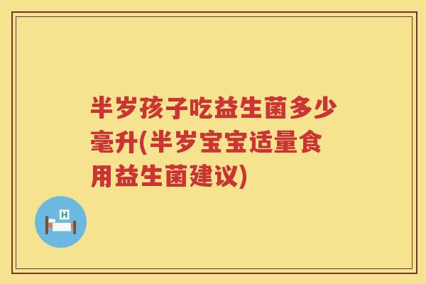半岁孩子吃益生菌多少毫升(半岁宝宝适量食用益生菌建议) 半岁孩子吃益生菌多少毫升(半岁宝宝适量食用益生菌建议)