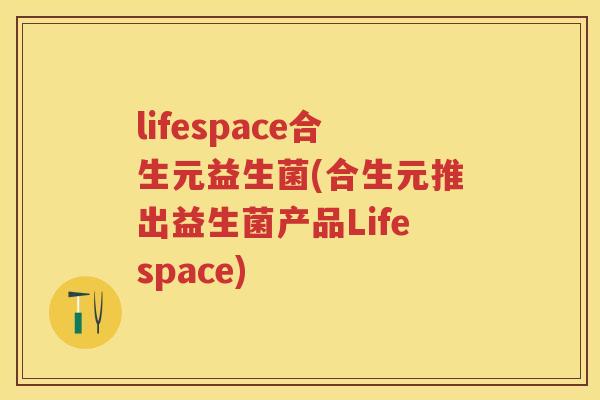 lifespace合生元益生菌(合生元推出益生菌产品Lifespace)