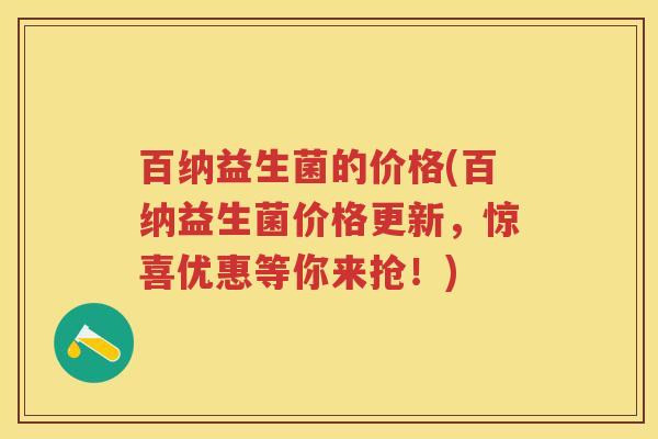 百纳益生菌的价格(百纳益生菌价格更新,惊喜优惠等你来抢!) 百纳益生菌的价格(百纳益生菌价格更新,惊喜优惠等你来抢!)