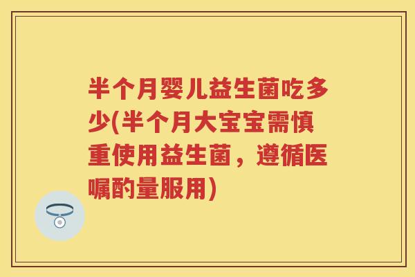 半个月婴儿益生菌吃多少(半个月大宝宝需慎重使用益生菌,遵循医嘱酌量服用) 半个月婴儿益生菌吃多少(半个月大宝宝需慎重使用益生菌,遵循医嘱酌量服用)