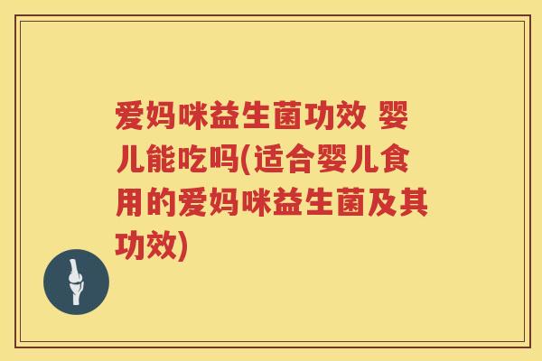 爱妈咪益生菌功效 婴儿能吃吗(适合婴儿食用的爱妈咪益生菌及其功效) 爱妈咪益生菌功效 婴儿能吃吗(适合婴儿食用的爱妈咪益生菌及其功效)