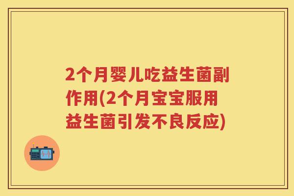 2个月婴儿吃益生菌副作用(2个月宝宝服用益生菌引发不良反应) 2个月婴儿吃益生菌副作用(2个月宝宝服用益生菌引发不良反应)
