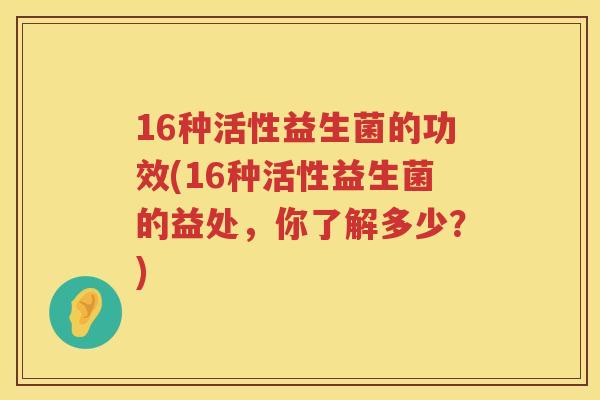 16种活性益生菌的功效(16种活性益生菌的益处,你了解多少?) 16种活性益生菌的功效(16种活性益生菌的益处,你了解多少?)