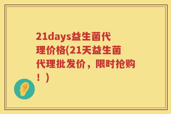 21days益生菌代理价格(21天益生菌代理批发价，限时抢购！)