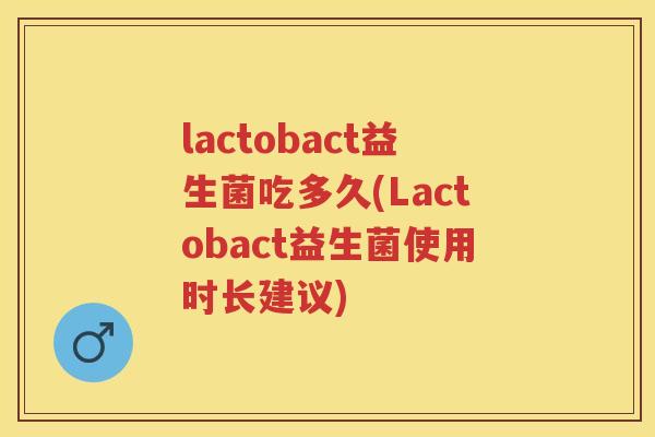 lactobact益生菌吃多久(Lactobact益生菌使用时长建议)