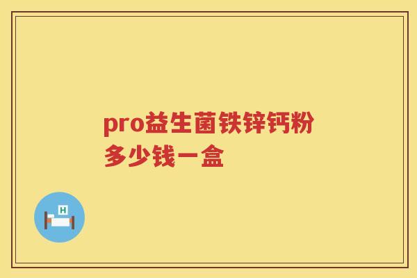 pro益生菌铁锌钙粉多少钱一盒 pro益生菌铁锌钙粉多少钱一盒