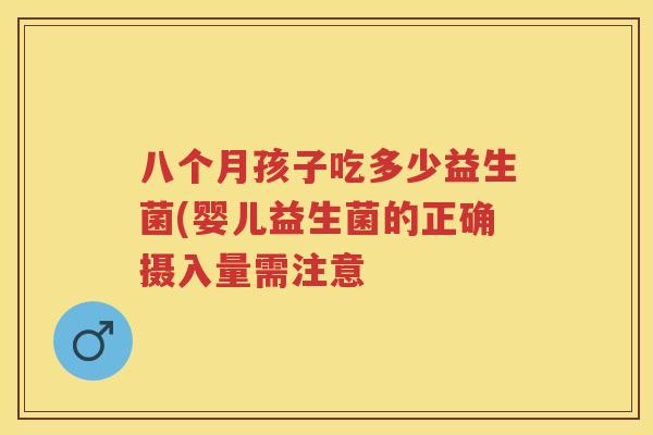 八个月孩子吃多少益生菌(婴儿益生菌的正确摄入量需注意