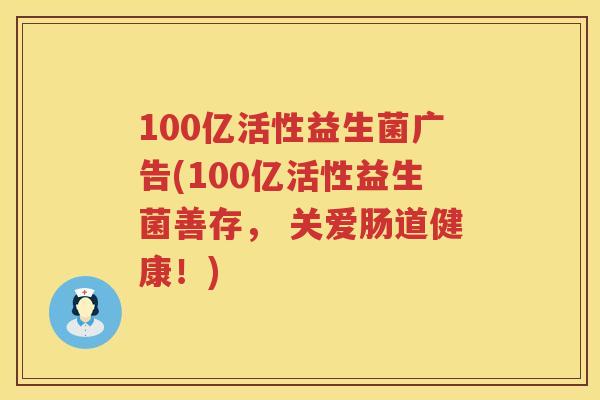 100亿活性益生菌广告(100亿活性益生菌善存， 关爱肠道健康！)