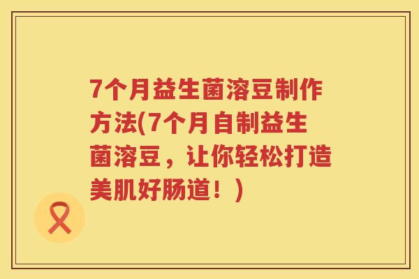 7个月益生菌溶豆制作方法(7个月自制益生菌溶豆,让你轻松打造美肌好肠道!) 7个月益生菌溶豆制作方法(7个月自制益生菌溶豆,让你轻松打造美肌好肠道!)