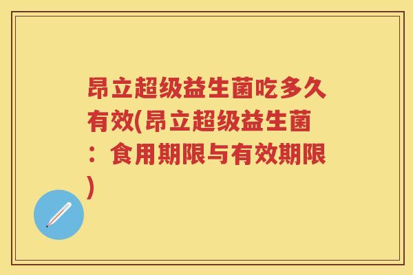 昂立超级益生菌吃多久有效(昂立超级益生菌：食用期限与有效期限)