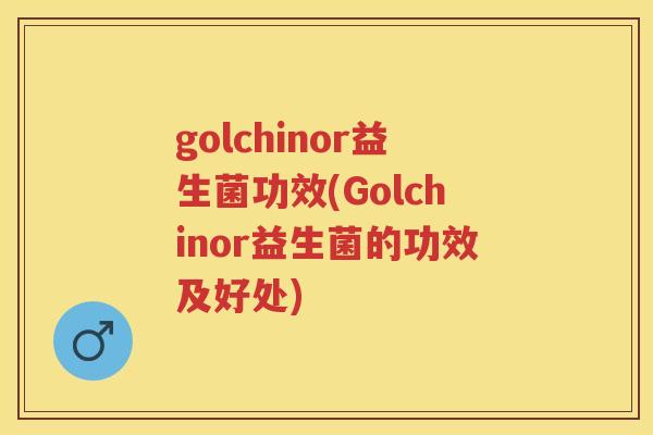 golchinor益生菌功效(Golchinor益生菌的功效及好处)