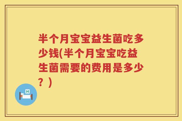 半个月宝宝益生菌吃多少钱(半个月宝宝吃益生菌需要的费用是多少?) 半个月宝宝益生菌吃多少钱(半个月宝宝吃益生菌需要的费用是多少?)