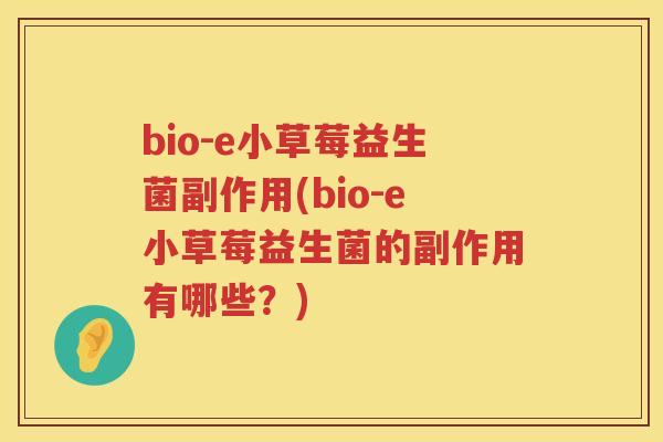 bio-e小草莓益生菌副作用(bio-e小草莓益生菌的副作用有哪些?) bio-e小草莓益生菌副作用(bio-e小草莓益生菌的副作用有哪些?)
