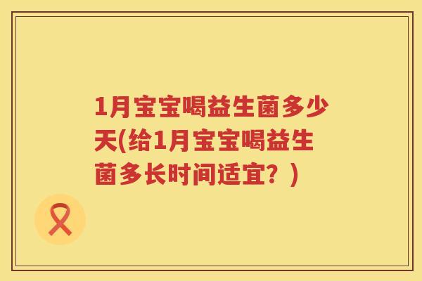 1月宝宝喝益生菌多少天(给1月宝宝喝益生菌多长时间适宜?) 1月宝宝喝益生菌多少天(给1月宝宝喝益生菌多长时间适宜?)