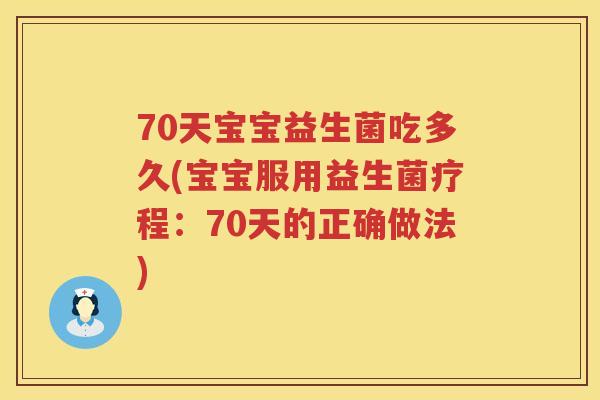 70天宝宝益生菌吃多久(宝宝服用益生菌疗程:70天的正确做法) 70天宝宝益生菌吃多久(宝宝服用益生菌疗程:70天的正确做法)