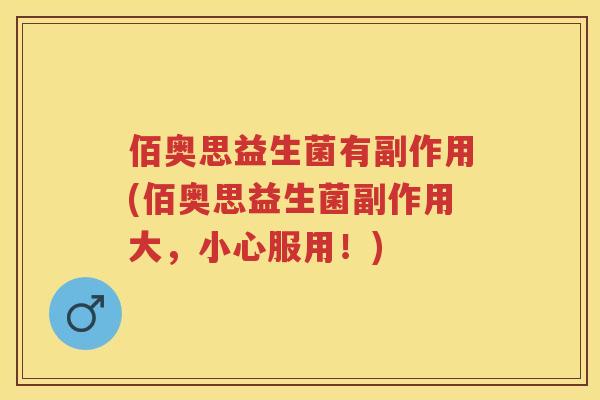 佰奥思益生菌有副作用(佰奥思益生菌副作用大，小心服用！)