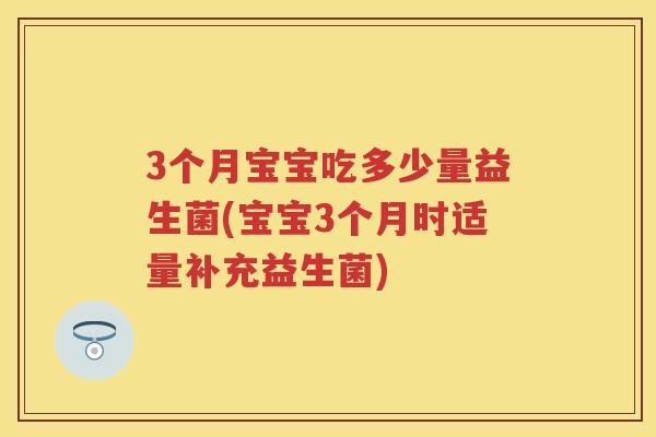 3个月宝宝吃多少量益生菌(宝宝3个月时适量补充益生菌)