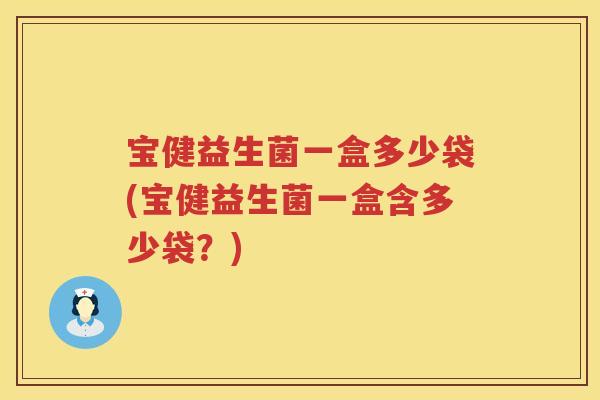 宝健益生菌一盒多少袋(宝健益生菌一盒含多少袋?) 宝健益生菌一盒多少袋(宝健益生菌一盒含多少袋?)