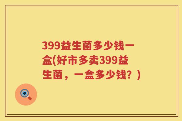 399益生菌多少钱一盒(好市多卖399益生菌，一盒多少钱？)
