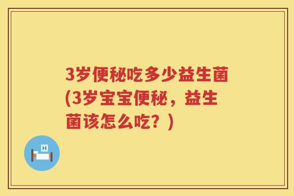 3岁吃多少益生菌(3岁宝宝,益生菌该怎么吃?) 3岁吃多少益生菌(3岁宝宝,益生菌该怎么吃?)