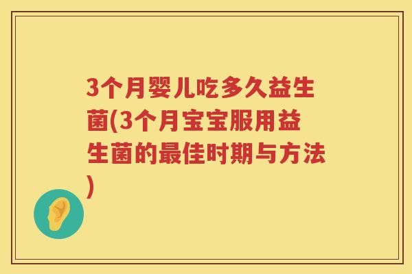 3个月婴儿吃多久益生菌(3个月宝宝服用益生菌的佳时期与方法) 3个月婴儿吃多久益生菌(3个月宝宝服用益生菌的佳时期与方法)