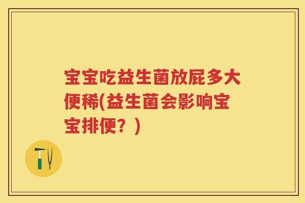 宝宝吃益生菌放屁多大便稀(益生菌会影响宝宝排便?) 宝宝吃益生菌放屁多大便稀(益生菌会影响宝宝排便?)