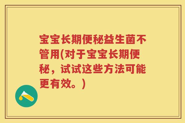 宝宝长期益生菌不管用(对于宝宝长期,试试这些方法可能更有效。) 宝宝长期益生菌不管用(对于宝宝长期,试试这些方法可能更有效。)