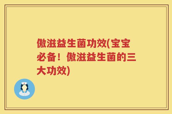 傲滋益生菌功效(宝宝必备!傲滋益生菌的三大功效) 傲滋益生菌功效(宝宝必备!傲滋益生菌的三大功效)