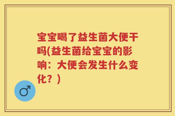 宝宝喝了益生菌大便干吗(益生菌给宝宝的影响:大便会发生什么变化?) 宝宝喝了益生菌大便干吗(益生菌给宝宝的影响:大便会发生什么变化?)