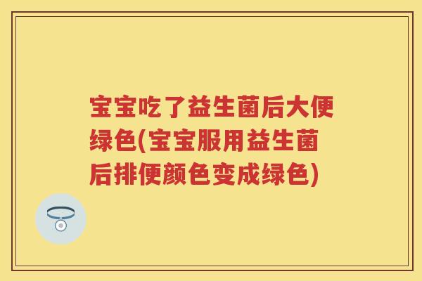 宝宝吃了益生菌后大便绿色(宝宝服用益生菌后排便颜色变成绿色) 宝宝吃了益生菌后大便绿色(宝宝服用益生菌后排便颜色变成绿色)