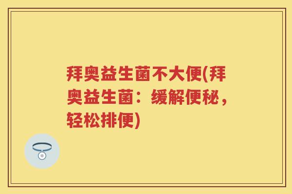 拜奥益生菌不大便(拜奥益生菌:缓解,轻松排便) 拜奥益生菌不大便(拜奥益生菌:缓解,轻松排便)