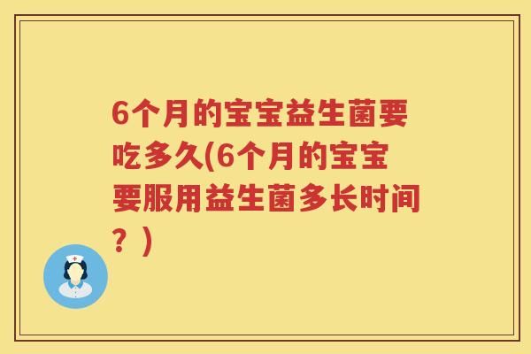 6个月的宝宝益生菌要吃多久(6个月的宝宝要服用益生菌多长时间？)