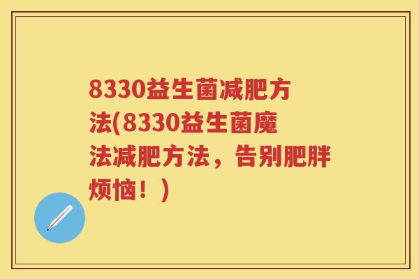8330益生菌方法(8330益生菌魔法方法,告别烦恼!) 8330益生菌方法(8330益生菌魔法方法,告别烦恼!)