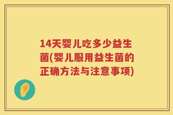 14天婴儿吃多少益生菌(婴儿服用益生菌的正确方法与注意事项) 14天婴儿吃多少益生菌(婴儿服用益生菌的正确方法与注意事项)