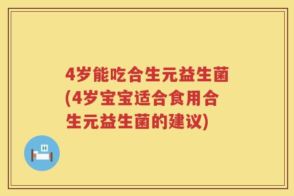 4岁能吃合生元益生菌(4岁宝宝适合食用合生元益生菌的建议)