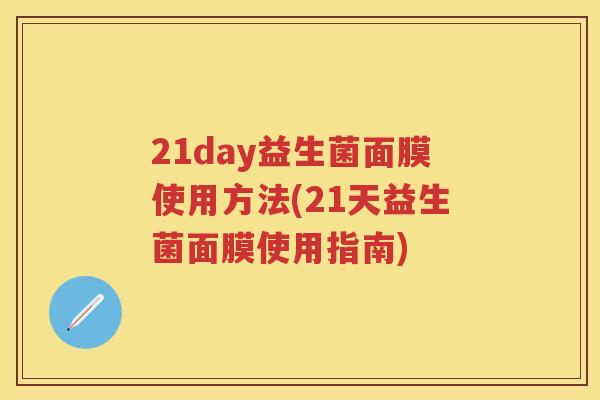 21day益生菌面膜使用方法(21天益生菌面膜使用指南) 21day益生菌面膜使用方法(21天益生菌面膜使用指南)