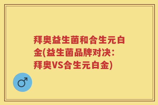 拜奥益生菌和合生元白金(益生菌品牌对决:拜奥VS合生元白金) 拜奥益生菌和合生元白金(益生菌品牌对决:拜奥VS合生元白金)