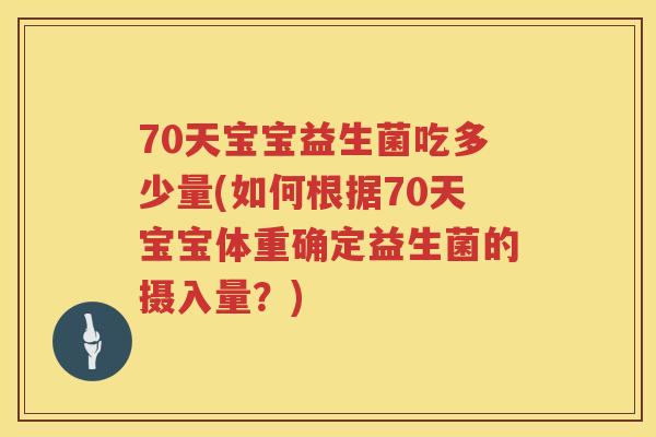 70天宝宝益生菌吃多少量(如何根据70天宝宝体重确定益生菌的摄入量?) 70天宝宝益生菌吃多少量(如何根据70天宝宝体重确定益生菌的摄入量?)