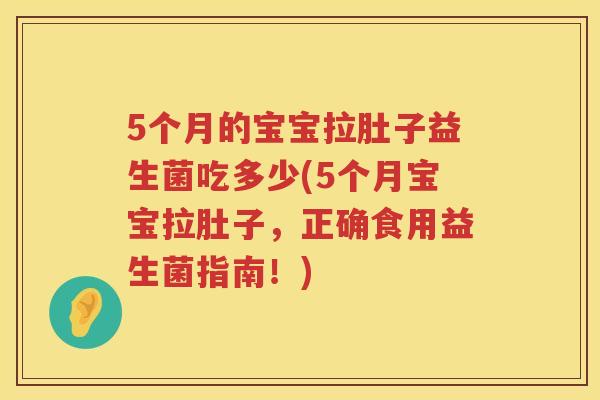 5个月的宝宝拉肚子益生菌吃多少(5个月宝宝拉肚子，正确食用益生菌指南！)