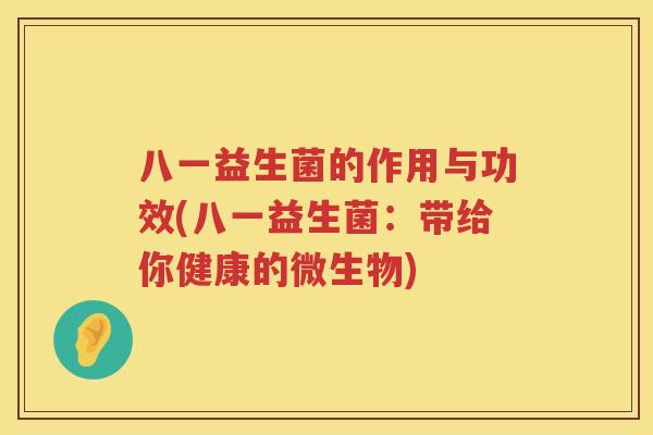 八一益生菌的作用与功效(八一益生菌:带给你健康的微生物) 八一益生菌的作用与功效(八一益生菌:带给你健康的微生物)