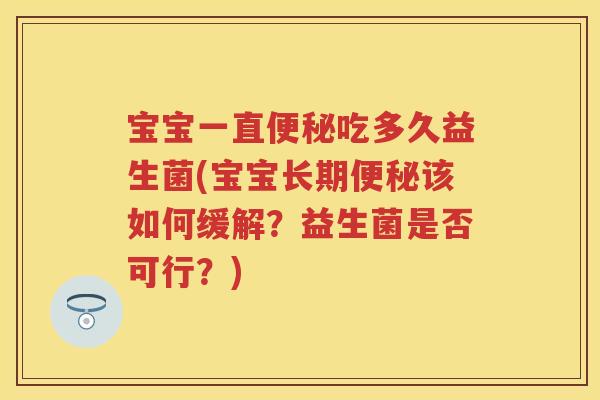 宝宝一直吃多久益生菌(宝宝长期该如何缓解?益生菌是否可行?) 宝宝一直吃多久益生菌(宝宝长期该如何缓解?益生菌是否可行?)