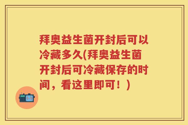 拜奥益生菌开封后可以冷藏多久(拜奥益生菌开封后可冷藏保存的时间,看这里即可!) 拜奥益生菌开封后可以冷藏多久(拜奥益生菌开封后可冷藏保存的时间,看这里即可!)