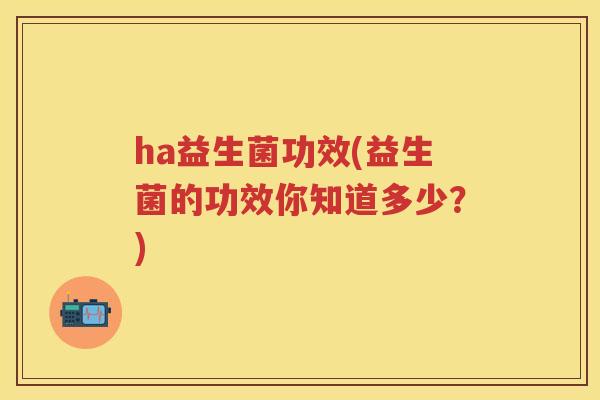 ha益生菌功效(益生菌的功效你知道多少？)