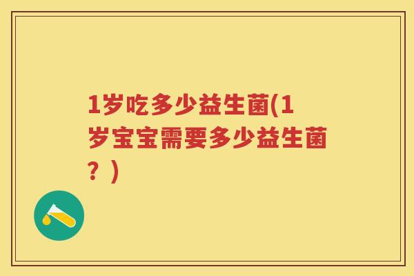 1岁吃多少益生菌(1岁宝宝需要多少益生菌？)