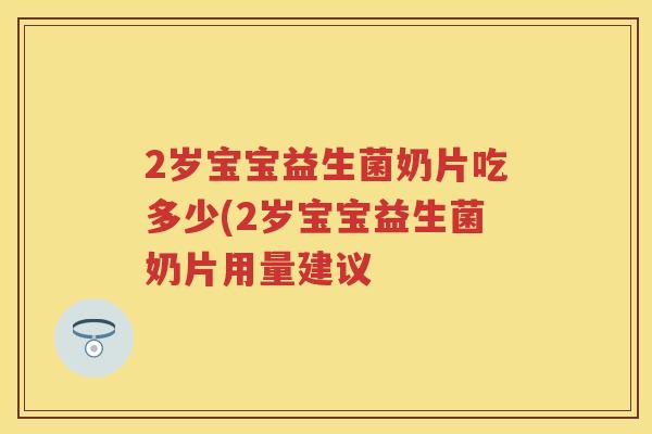 2岁宝宝益生菌奶片吃多少(2岁宝宝益生菌奶片用量建议 2岁宝宝益生菌奶片吃多少(2岁宝宝益生菌奶片用量建议