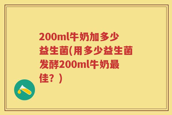 200ml牛奶加多少益生菌(用多少益生菌发酵200ml牛奶佳？)