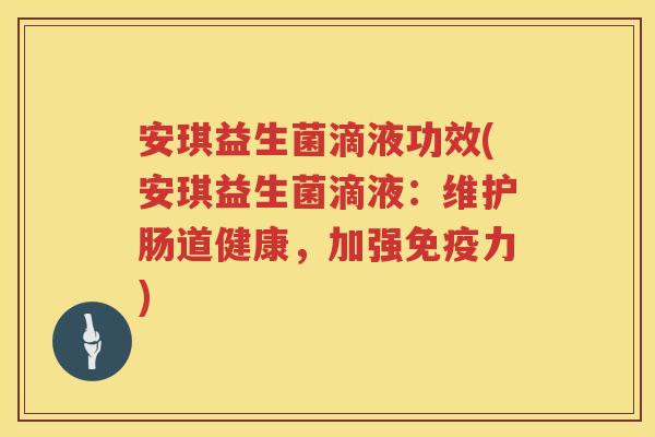 安琪益生菌滴液功效(安琪益生菌滴液:维护肠道健康,加强力) 安琪益生菌滴液功效(安琪益生菌滴液:维护肠道健康,加强力)