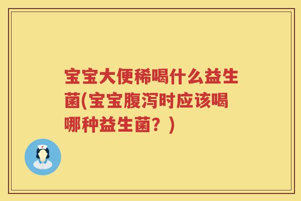 宝宝大便稀喝什么益生菌(宝宝时应该喝哪种益生菌?) 宝宝大便稀喝什么益生菌(宝宝时应该喝哪种益生菌?)